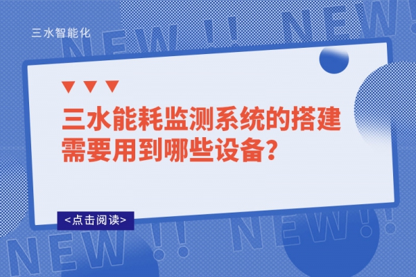 三水能耗監(jiān)測(cè)系統(tǒng)的搭建需要用到哪些設(shè)備？