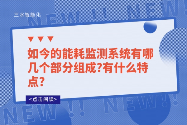 如今的能耗監(jiān)測(cè)系統(tǒng)有哪幾個(gè)部分組成?有什么特點(diǎn)?