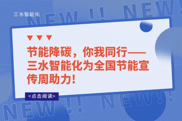 節(jié)能降碳，你我同行——三水智能化為全國節(jié)能宣傳周助力!